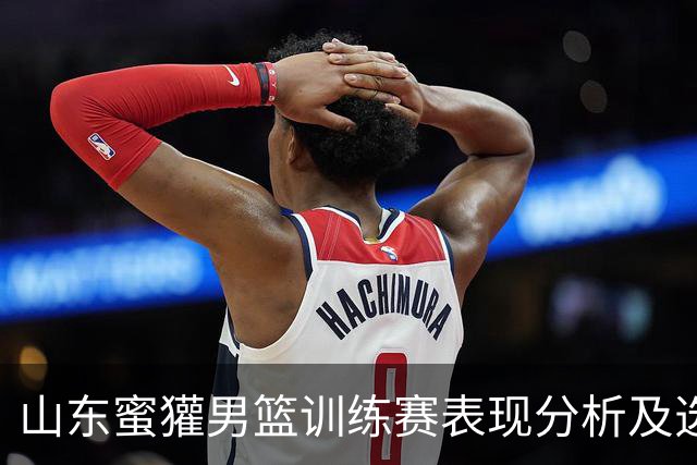 山东蜜獾男篮训练赛表现分析及选手成长观察